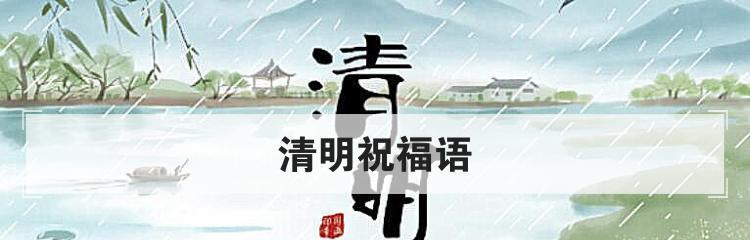 2023年清明节放假祝福语精选？如何表达节日的问候？