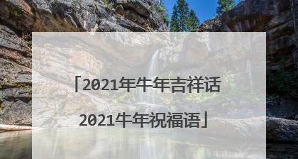 2023年牛年新年祝福语怎么说？有哪些创意祝福语？